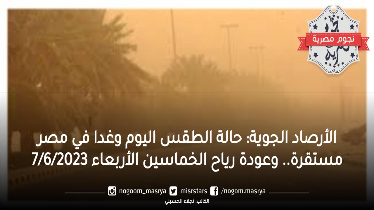 الأرصاد الجوية: حالة الطقس اليوم وغدا في مصر مستقرة.. وعودة رياح الخماسين الأربعاء 7/6/2023