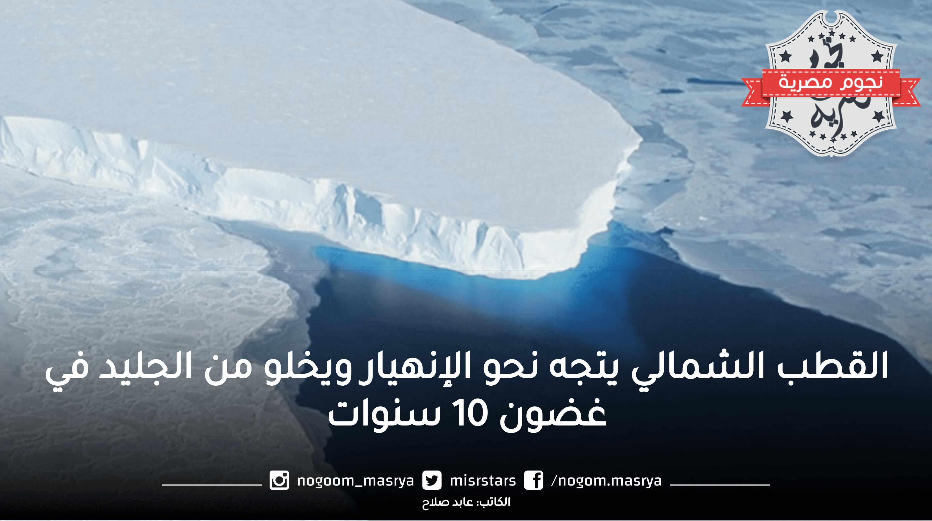 القطب الشمالي يتجه نحو الإنهيار ويخلو من الجليد في غضون 10 سنوات حسب الدراسات