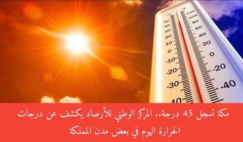 مكة تسجل 45 درجة.. المركز الوطني للأرصاد يكشف عن درجات الحرارة اليوم في بعض مدن المملكة