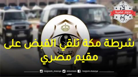 شرطة مكة المكرمة تعلن القبض على مقيم مصري والأمن العام يكشف التفاصيل