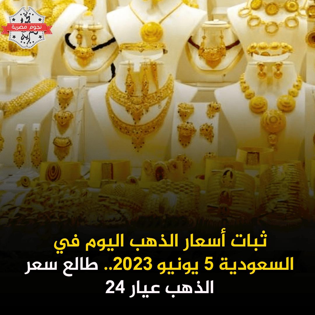 ثبات أسعار الذهب اليوم في السعودية 5 يونيو 2023.. طالع سعر الذهب عيار 24